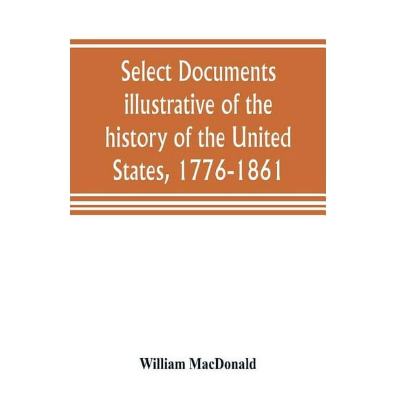 Select documents illustrative of the history of the United States, 1776-1861, (Paperback)