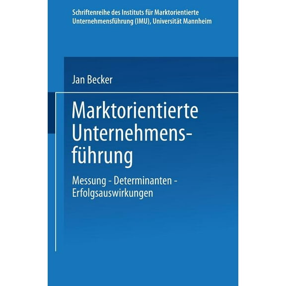 Schriftenreihe Des Instituts FÃ¼r Marktor Marktorientierte UnternehmensfÃ¼hrung: Messung -- Determinanten -- Erfolgsauswirkungen, (Paperback)