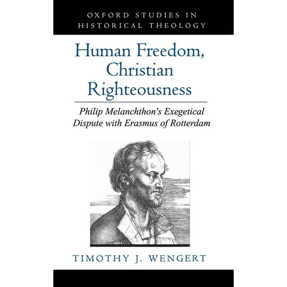 Oxford Studies in Historical Theology Human Freedom, Christian Righteousness: Philip Melanchthon's Exegetical Dispute with Erasmus of Rotterdam, (Hardcover)