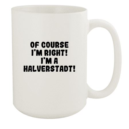 

Of Course I m Right! I m A Halverstadt! - Ceramic 15oz White Mug White
