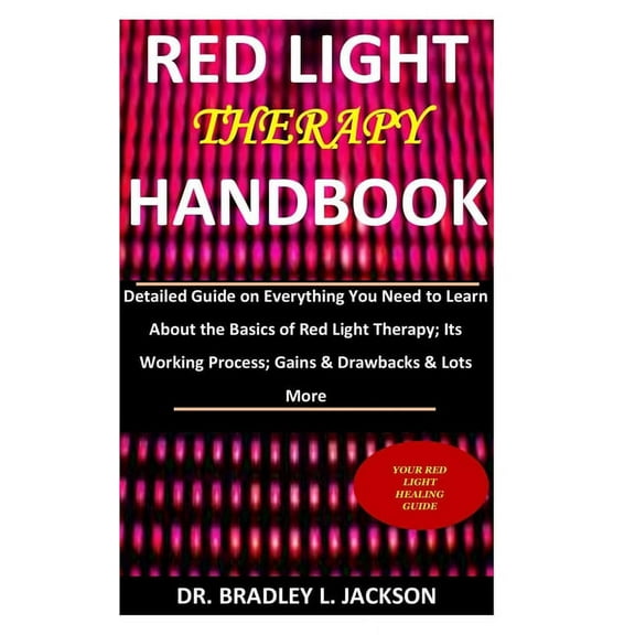Red Light Therapy Handbook: Detailed Guide on Everything You Need to Learn About the Basics of Red Light Therapy; Its Working Process; Gains & Drawbacks & Lots More, (Paperback)