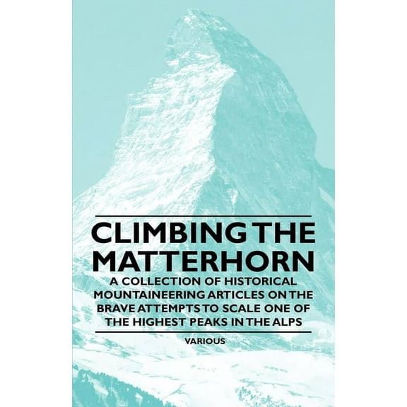 Climbing the Matterhorn - A Collection of Historical Mountaineering Articles on the Brave Attempts to Scale One of the H, (Paperback)
