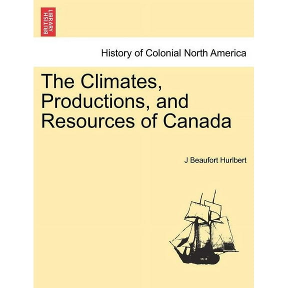 The Climates, Productions, and Resources of Canada (Paperback)