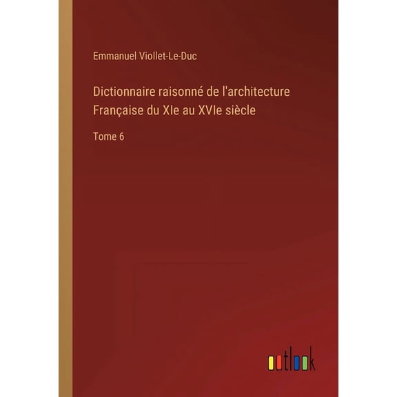 Dictionnaire raisonné de l'architecture Française du XIe au XVIe siècle : Tome 6 (Paperback)