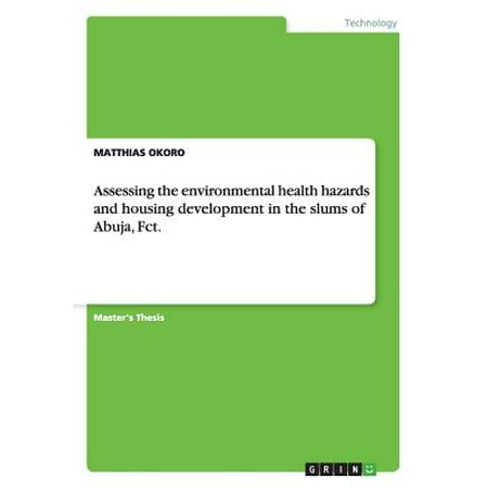 Environmental Housing - Assessing the Environmental Health Hazards and Housing Development in the Slums of Abuja, Fct.