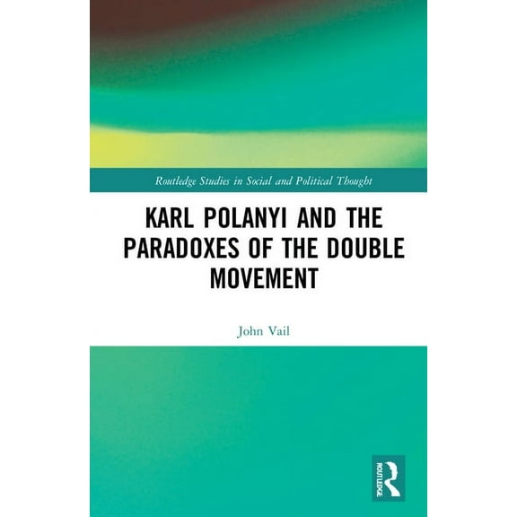 Routledge Studies in Social and Politica Karl Polanyi and the Paradoxes of the Double Movement, (Hardcover)