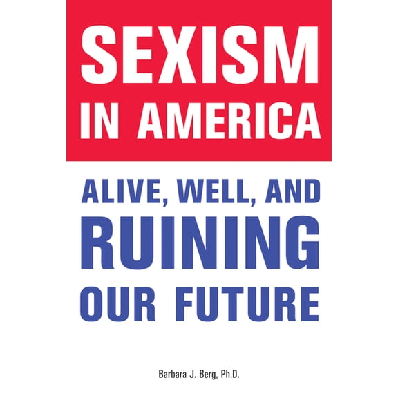 Sexism in America: Alive, Well, and Ruining Our Future, (Paperback)