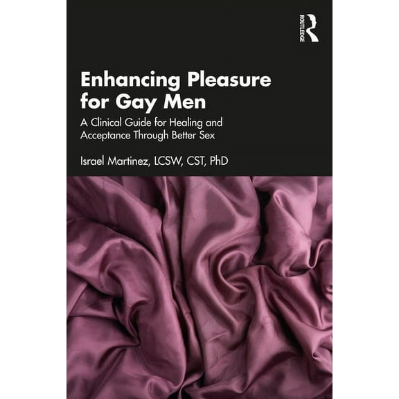 Enhancing Pleasure for Gay Men: A Clinical Guide for Healing and Acceptance Through Better Sex, (Paperback)