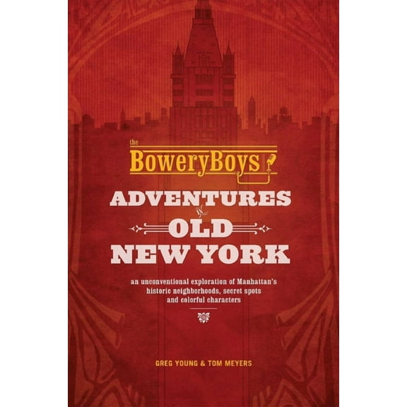 The Bowery Boys: Adventures in Old New York: Historic Streets, Hidden Spots, and Iconic Neighborhoods in Manhattan, (Paperback)