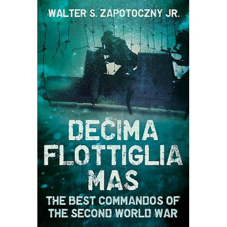Decima Flottiglia Mas : The Best Commandos of the Second World (Best Commando Units In The World)
