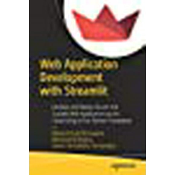 Web Application Development with Streamlit: Develop and Deploy Secure and Scalable Web Applications to the Cloud Using a Pure Python Framework