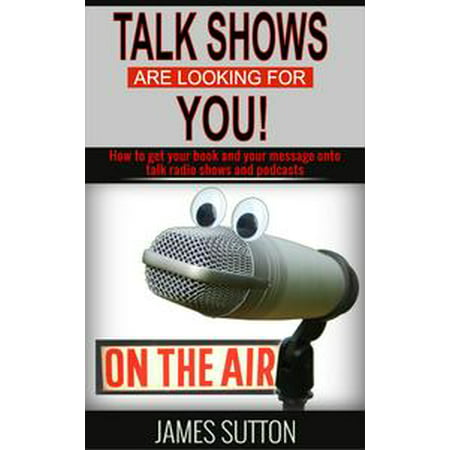 Talk Shows Are Looking for You! How to Get Your Book and Your Message Onto Talk Radio Shows and Podcasts -