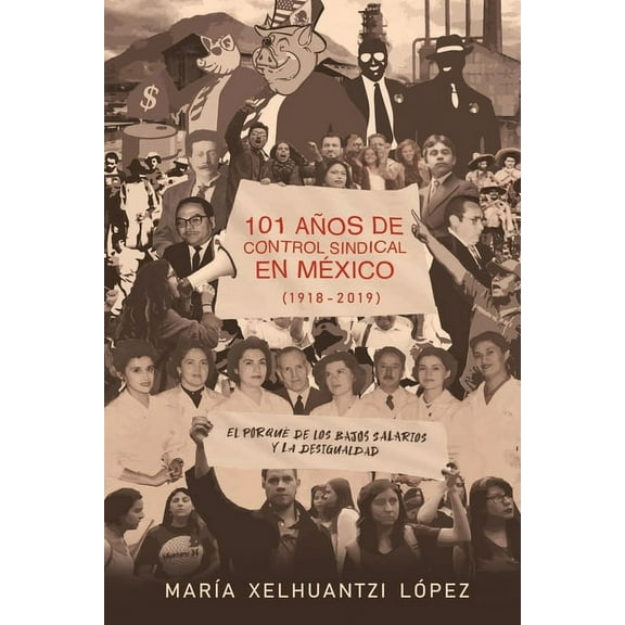 101 Años de Control Sindical En México (1918-2019): El por qué de los bajos salarios y la desigualdad (Paperback)