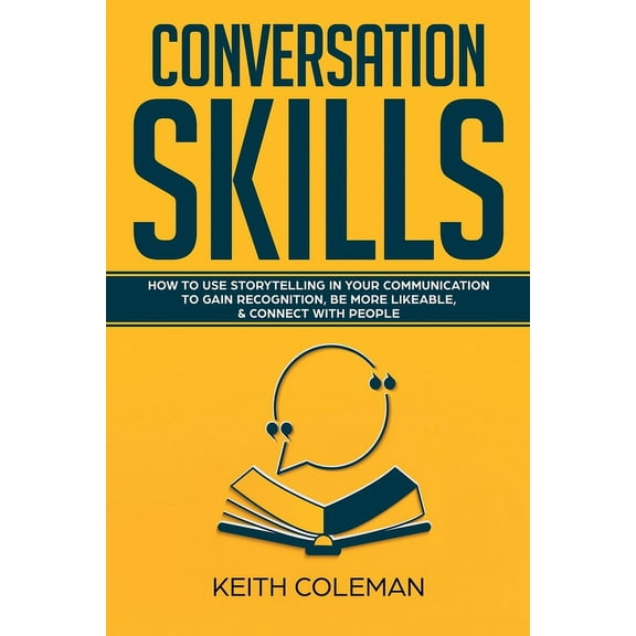 Conversation Skills: How to Use Storytelling in Your Communication to Gain Recognition, Be More Likeable, & Connect , (Paperback)