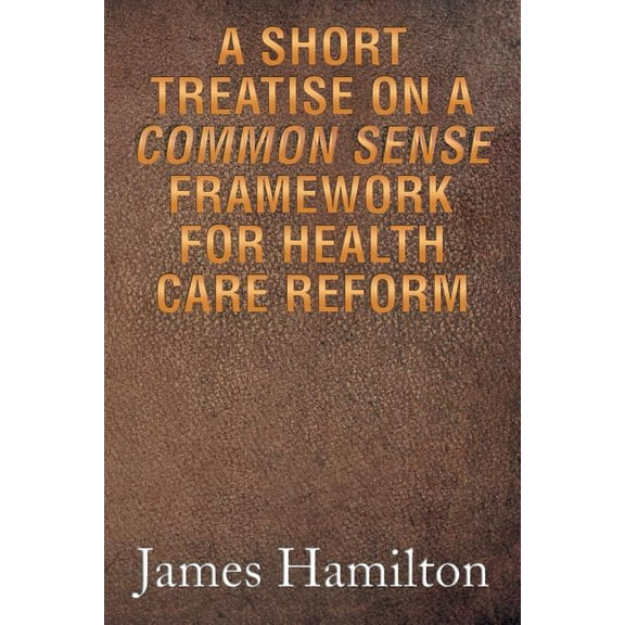 A Short Treatise on a Common Sense Framework for Health Care Reform