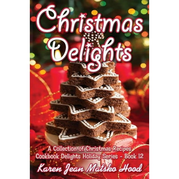 Christmas Delights Cookbook: A Collection of Christmas Recipes (Paperback) by Karen Jean Matsko Hood