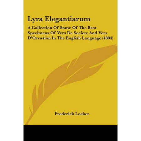 Lyra Elegantiarum : A Collection of Some of the Best Specimens of Vers de Societe and Vers D'Occasion in the English Language