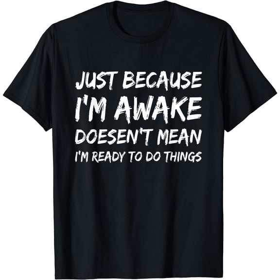 Just Because I'm Awake Doesn't Mean I'm Ready to Do Things T-Shirt Black 3X-Large