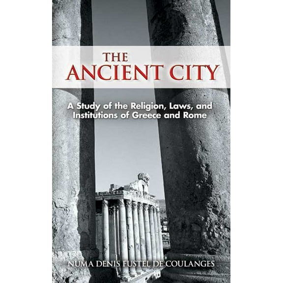The Ancient City : A Study of the Religion, Laws, and Institutions of Greece and Rome (Paperback)