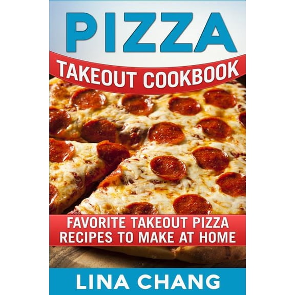 Takeout Cookbook Pizza Takeout Cookbook: Favorite Takeout Pizza Recipes to Make at Home, (Paperback)