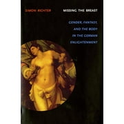 Literary Conjugations: Missing the Breast: Gender, Fantasy, and the Body in the German Enlightenment (Hardcover)