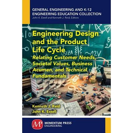 Technical Life - Engineering Design and the Product Life Cycle : Relating Customer Needs, Societal Values, Business Acumen, and Technical Fundamentals