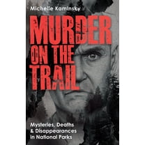 True Crime Murder on the Trail: Mysteries, Deaths, and Disappearances in National Parks (Featuring Gabby Petito, Toni Henthorn, Gar, (Paperback)