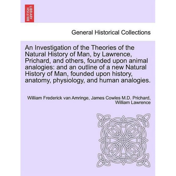 An Investigation of the Theories of the Natural History of Man, by Lawrence, Prichard, and others, founded upon animal analogies (Paperback)