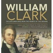 William Clark: The Explorer Who Won the Hearts of the Indians Lewis and Clark Book for Kids Grade 5 Children's Historical Biographies (Hardcover)
