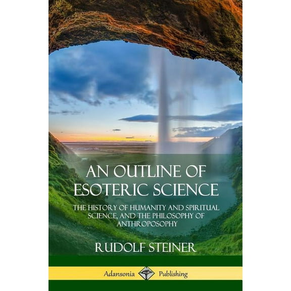 An Outline of Esoteric Science: The History of Humanity and Spiritual Science, and the Philosophy of Anthroposophy, (Paperback)