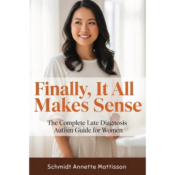 Finally, It All Makes Sense: The Complete Late Diagnosis Autism Guide for Women, (Paperback)