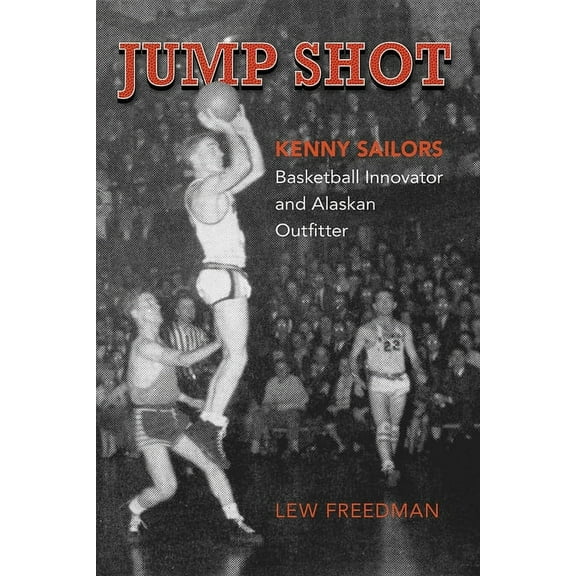 Jump Shot: Kenny Sailors: Basketball Innovator and Alaskan Outfitter, (Paperback)