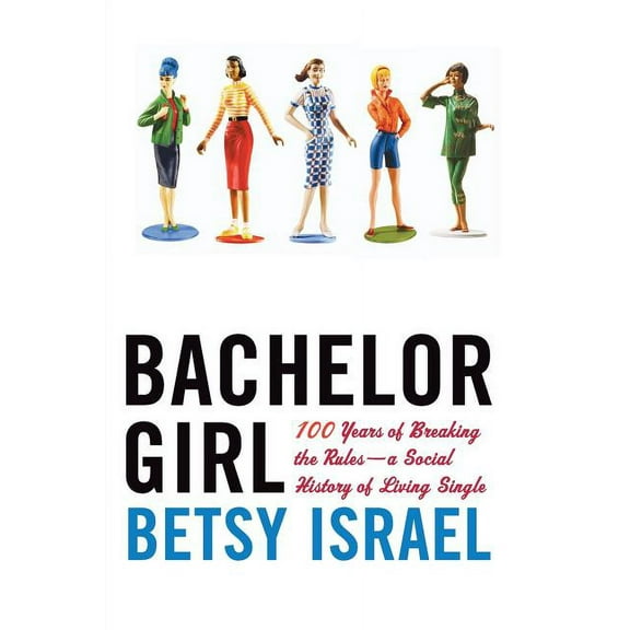 Bachelor Girl: 100 Years of Breaking the Rules--A Social History of Living Single, (Paperback)