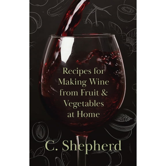 Recipes for Making Wine from Fruit and Vegetables at Home, (Paperback)