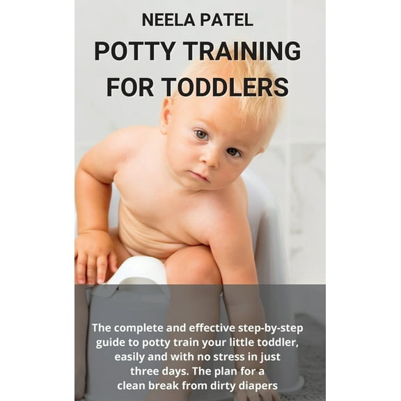 Potty Training for Toddlers: The Complete and Effective Step-By-Step Guide to Potty Train Your Little Toddler, Easily and with No Stress in Just Three Days. the Plan for a Clean Break from Dirty Diape