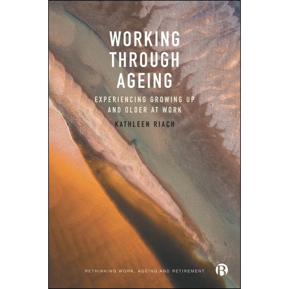 Rethinking Work, Ageing and Retirement Working Through Ageing: Experiencing Growing Up and Older at Work, (Hardcover)