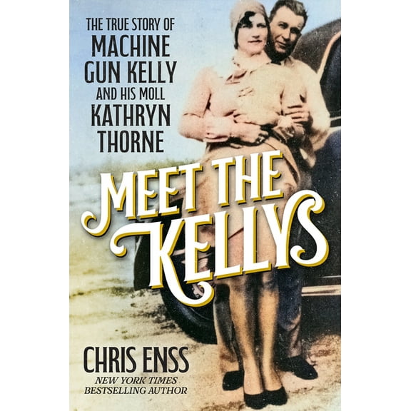 Meet the Kellys: The True Story of Machine Gun Kelly and His Moll Kathryn Thorne, (Hardcover)