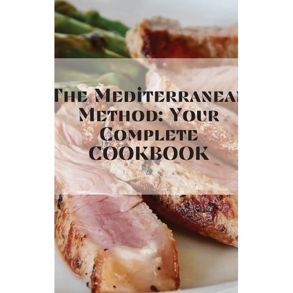 The Mediterranean Method : Harness the Power of the Healthiest Diet on the Planet, Lose Weight, Prevent Heart Disease, and More! (A Mediterranean Diet Cookbook) (Hardcover)