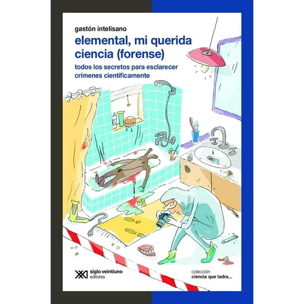 Elemental, mi querida ciencia (forense).Todos los secretos para esclarecer crímenes científicamente