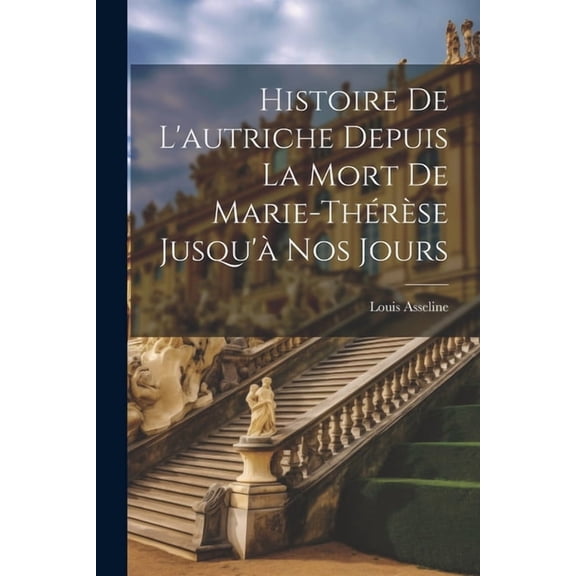 Histoire De L'autriche Depuis La Mort De Marie-Thérèse Jusqu'à Nos Jours (Paperback)