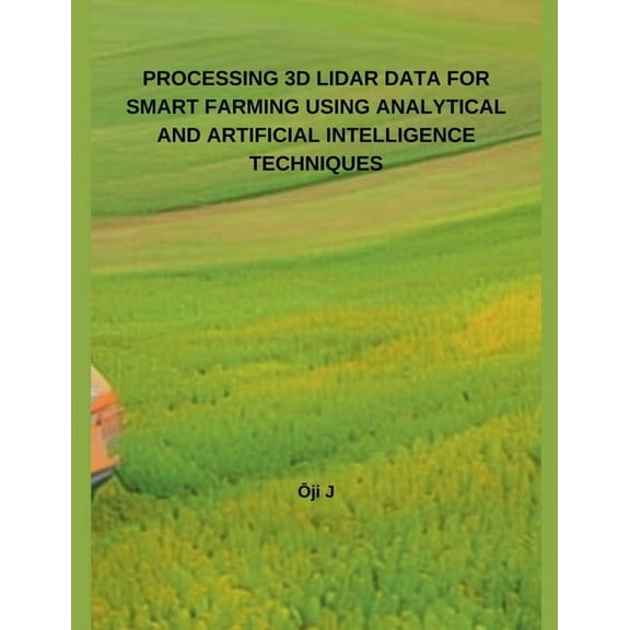 Processing 3D Lidar Data for Smart Farming Using Analytical and Artificial Intelligence Techniques, (Paperback)