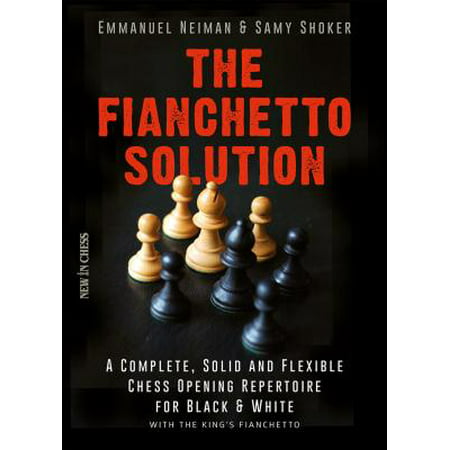 The Fianchetto Solution : A Complete, Solid and Flexible Chess Opening Repertoire for Black & White - With the King's