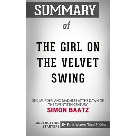 Summary of The Girl on the Velvet Swing: Sex, Murder, and Madness at the Dawn of the Twentieth Century by Simon Baatz | Conversation Starters - eBook