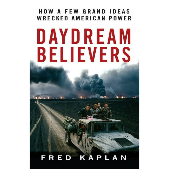 Daydream Believers: How a Few Grand Ideas Wrecked American Power, (Hardcover)