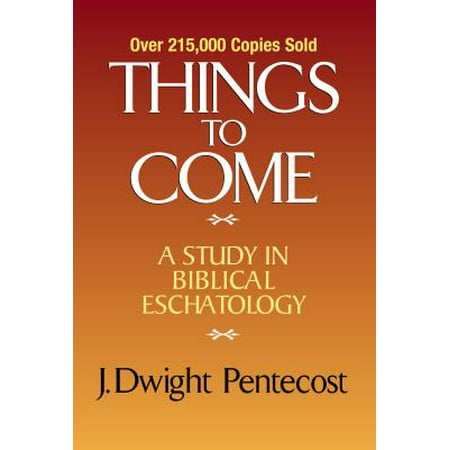 Things to Come : A Study in Biblical Eschatology