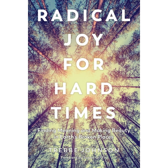 Radical Joy for Hard Times: Finding Meaning and Making Beauty in Earth's Broken Places, (Paperback)