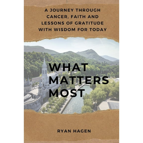 What Matters Most: A Journey Through Cancer, Faith, and Lessons of Gratitude with Wisdom for Today, (Paperback)