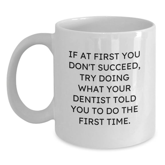 Funny Dentist Gifts from Friends for Graduation Unique White Coffee Mug, 'If At First You Don't Succeed, Try Doing What Your Dentist Told You To Do The First Time.'