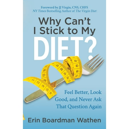 Why Can't I Stick to My Diet? : Feel Better, Look Good and Never Ask That Question