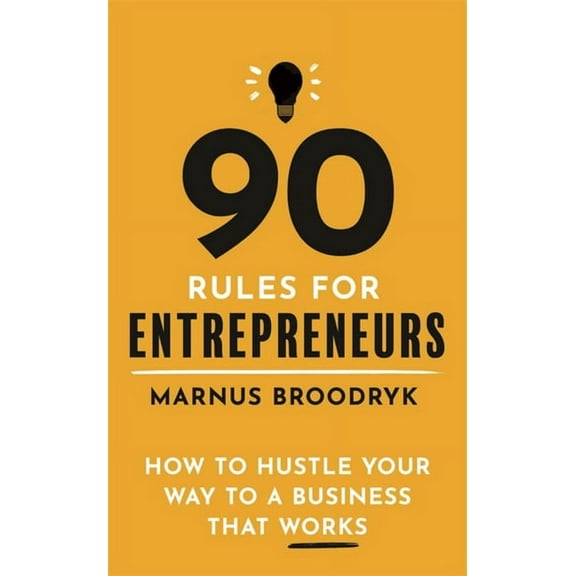90 Rules for Entrepreneurs : How to Hustle Your Way to a Business That Works (Paperback)